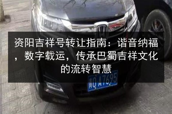 资阳吉祥号转让指南：谐音纳福，数字载运，传承巴蜀吉祥文化的流转智慧 第2张