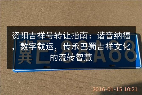 资阳吉祥号转让指南：谐音纳福，数字载运，传承巴蜀吉祥文化的流转智慧 第3张