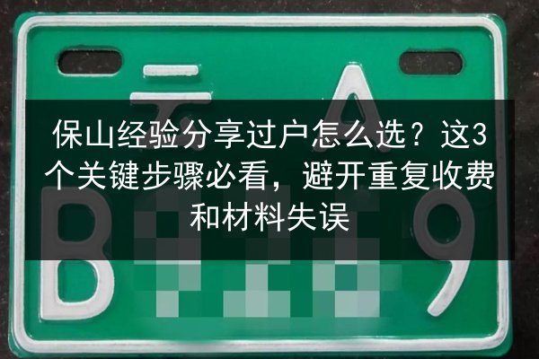保山经验分享过户怎么选？这3个关键步骤必看，避开重复收费和材料失误