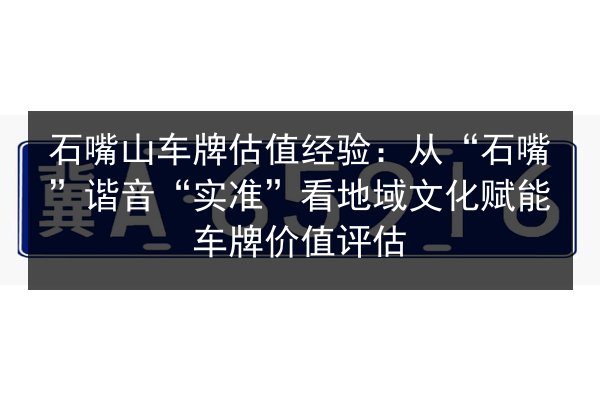 石嘴山车牌估值经验:从“石嘴”谐音“实准”看地域文化赋能车牌价值评估 第2张 石嘴山车牌估值经验:从“石嘴”谐音“实准”看地域文化赋能车牌价值评估 第2张