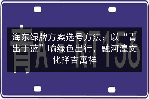 海东绿牌方案选号方法：以“青出于蓝”喻绿色出行，融河湟文化择吉寓祥