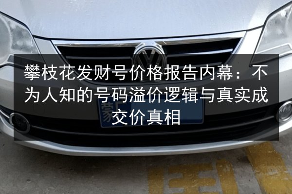 攀枝花发财号价格报告内幕:不为人知的号码溢价逻辑与真实成交价真相 第2张 攀枝花发财号价格报告内幕:不为人知的号码溢价逻辑与真实成交价真相 第2张
