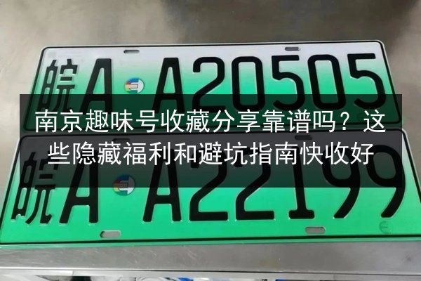南京趣味号收藏分享靠谱吗?这些隐藏福利和避坑指南快收好 第3张 南京趣味号收藏分享靠谱吗?这些隐藏福利和避坑指南快收好 第3张
