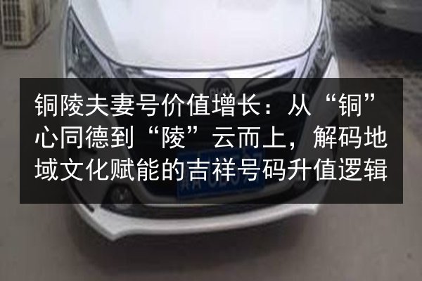 铜陵夫妻号价值增长:从“铜”心同德到“陵”云而上,解码地域文化赋能的吉祥号码升值逻辑 第2张 铜陵夫妻号价值增长:从“铜”心同德到“陵”云而上,解码地域文化赋能的吉祥号码升值逻辑 第2张
