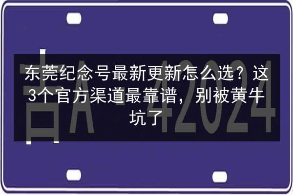 东莞纪念号最新更新怎么选？这3个官方渠道最靠谱，别被黄牛坑了