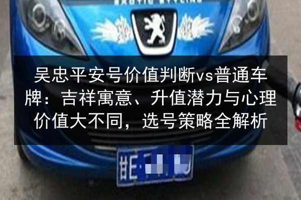 吴忠平安号价值判断vs普通车牌:吉祥寓意、升值潜力与心理价值大不同,选号策略全解析 第2张 吴忠平安号价值判断vs普通车牌:吉祥寓意、升值潜力与心理价值大不同,选号策略全解析 第2张