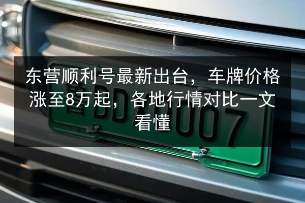 东营顺利号最新出台，车牌价格涨至8万起，各地行情对比一文看懂