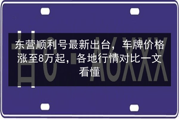 东营顺利号最新出台,车牌价格涨至8万起,各地行情对比一文看懂 第2张 东营顺利号最新出台,车牌价格涨至8万起,各地行情对比一文看懂 第2张
