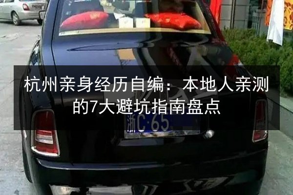 杭州亲身经历自编:本地人亲测的7大避坑指南盘点 第2张 杭州亲身经历自编:本地人亲测的7大避坑指南盘点 第2张
