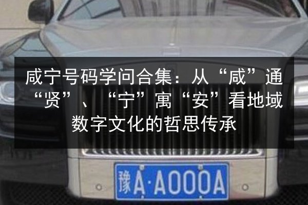咸宁号码学问合集：从“咸”通“贤”、“宁”寓“安”看地域数字文化的哲思传承 第2张