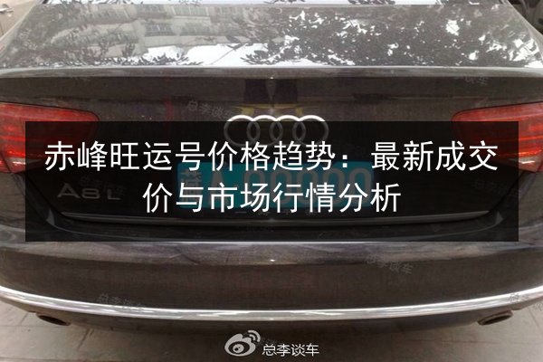 赤峰旺运号价格趋势：最新成交价与市场行情分析