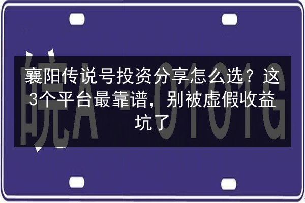 襄阳传说号投资分享怎么选？这3个平台最靠谱，别被虚假收益坑了
