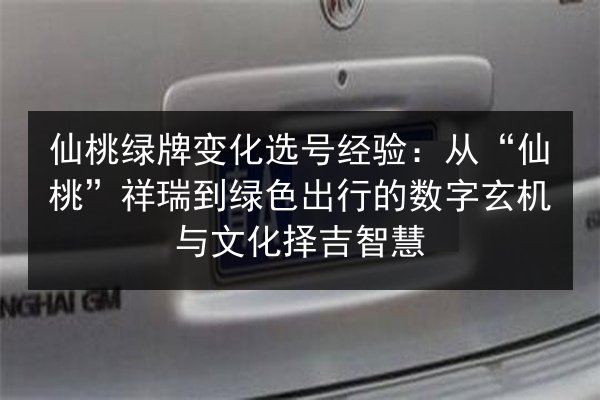 仙桃绿牌变化选号经验:从“仙桃”祥瑞到绿色出行的数字玄机与文化择吉智慧 第2张 仙桃绿牌变化选号经验:从“仙桃”祥瑞到绿色出行的数字玄机与文化择吉智慧 第2张