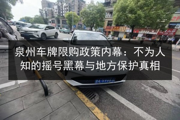 泉州车牌限购政策内幕:不为人知的摇号黑幕与地方保护真相 第2张 泉州车牌限购政策内幕:不为人知的摇号黑幕与地方保护真相 第2张