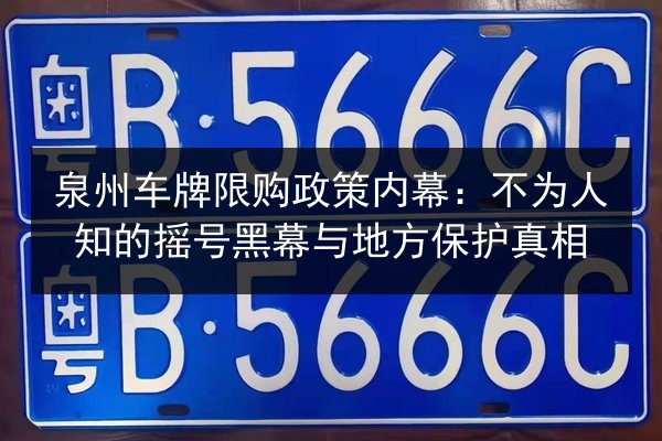 泉州车牌限购政策内幕:不为人知的摇号黑幕与地方保护真相 第3张 泉州车牌限购政策内幕:不为人知的摇号黑幕与地方保护真相 第3张
