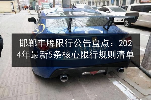 邯郸车牌限行公告盘点:2024年最新5条核心限行规则清单 第1张 邯郸车牌限行公告盘点:2024年最新5条核心限行规则清单 第1张