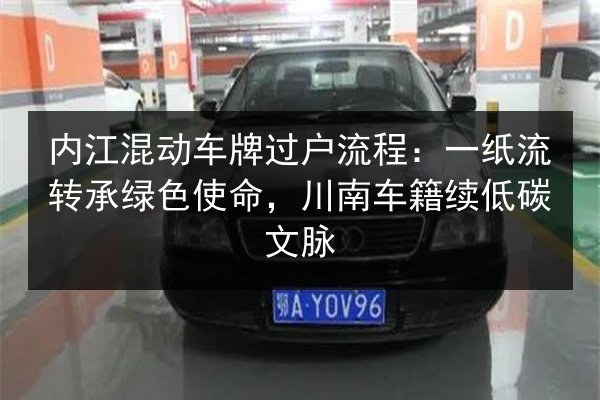 内江混动车牌过户流程：一纸流转承绿色使命，川南车籍续低碳文脉