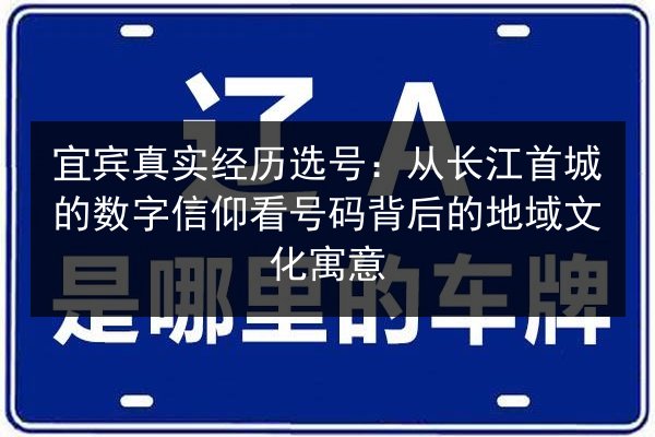宜宾真实经历选号:从长江首城的数字信仰看号码背后的地域文化寓意 第2张 宜宾真实经历选号:从长江首城的数字信仰看号码背后的地域文化寓意 第2张