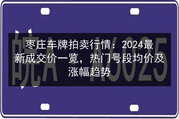 枣庄车牌拍卖行情：2024最新成交价一览，热门号段均价及涨幅趋势