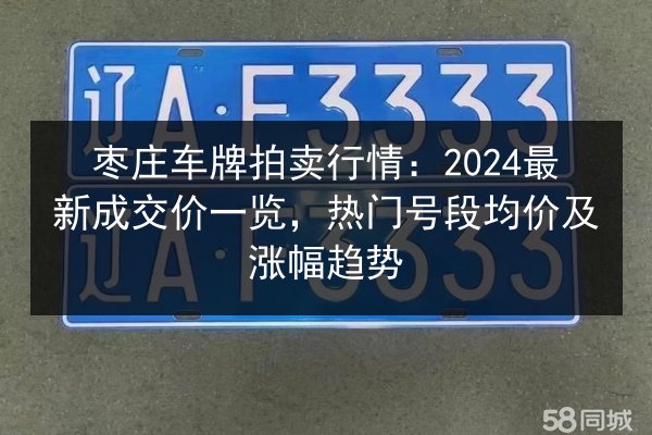 枣庄车牌拍卖行情：2024最新成交价一览，热门号段均价及涨幅趋势 第2张