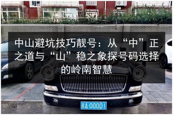 中山避坑技巧靓号：从“中”正之道与“山”稳之象探号码选择的岭南智慧 第2张