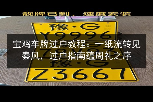 宝鸡车牌过户教程：一纸流转见秦风，过户指南蕴周礼之序