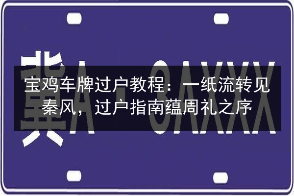 宝鸡车牌过户教程：一纸流转见秦风，过户指南蕴周礼之序 第2张