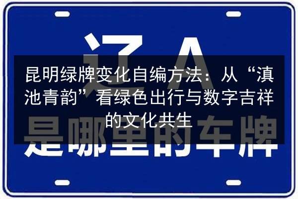 昆明绿牌变化自编方法：从“滇池青韵”看绿色出行与数字吉祥的文化共生