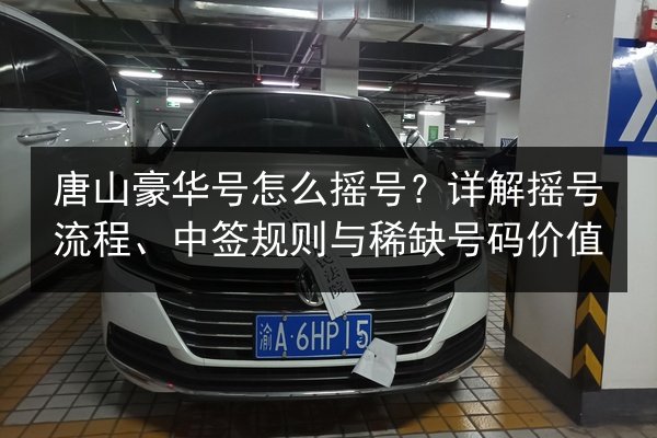 唐山豪华号怎么摇号？详解摇号流程、中签规则与稀缺号码价值 第2张