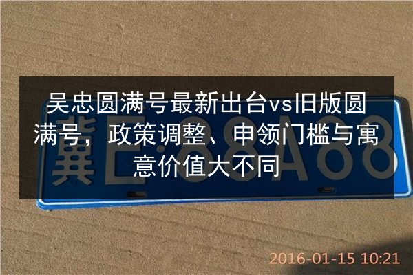 吴忠圆满号最新出台vs旧版圆满号，政策调整、申领门槛与寓意价值大不同