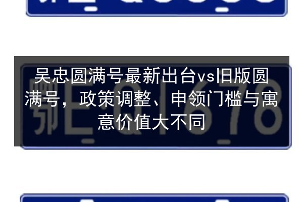 吴忠圆满号最新出台vs旧版圆满号,政策调整、申领门槛与寓意价值大不同 第3张 吴忠圆满号最新出台vs旧版圆满号,政策调整、申领门槛与寓意价值大不同 第3张