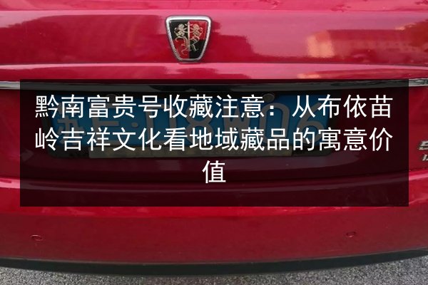 黔南富贵号收藏注意：从布依苗岭吉祥文化看地域藏品的寓意价值