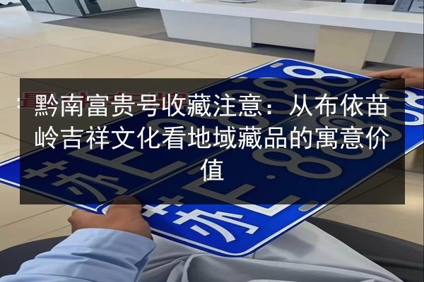 黔南富贵号收藏注意:从布依苗岭吉祥文化看地域藏品的寓意价值 第2张 黔南富贵号收藏注意:从布依苗岭吉祥文化看地域藏品的寓意价值 第2张