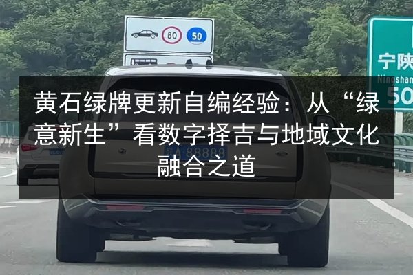 黄石绿牌更新自编经验：从“绿意新生”看数字择吉与地域文化融合之道
