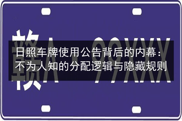 日照车牌使用公告背后的内幕：不为人知的分配逻辑与隐藏规则