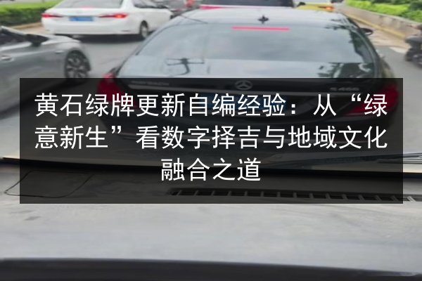 黄石绿牌更新自编经验:从“绿意新生”看数字择吉与地域文化融合之道 第2张 黄石绿牌更新自编经验:从“绿意新生”看数字择吉与地域文化融合之道 第2张