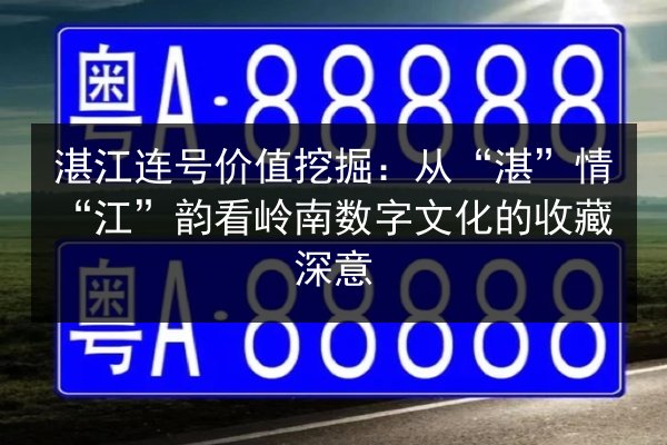 湛江连号价值挖掘：从“湛”情“江”韵看岭南数字文化的收藏深意