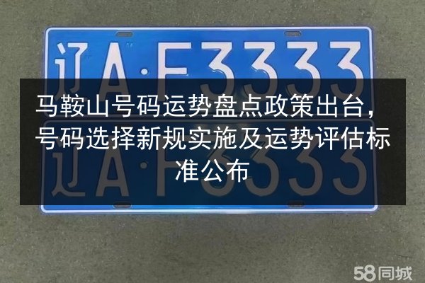 马鞍山号码运势盘点政策出台，号码选择新规实施及运势评估标准公布