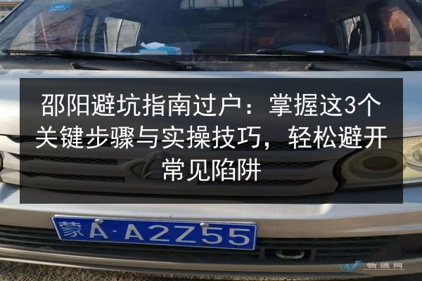 邵阳避坑指南过户:掌握这3个关键步骤与实操技巧,轻松避开常见陷阱 第3张 邵阳避坑指南过户:掌握这3个关键步骤与实操技巧,轻松避开常见陷阱 第3张