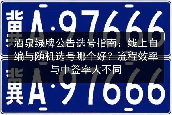 酒泉绿牌公告选号指南:线上自编与随机选号哪个好?流程效率与中签率大不同 第3张 酒泉绿牌公告选号指南:线上自编与随机选号哪个好?流程效率与中签率大不同 第3张