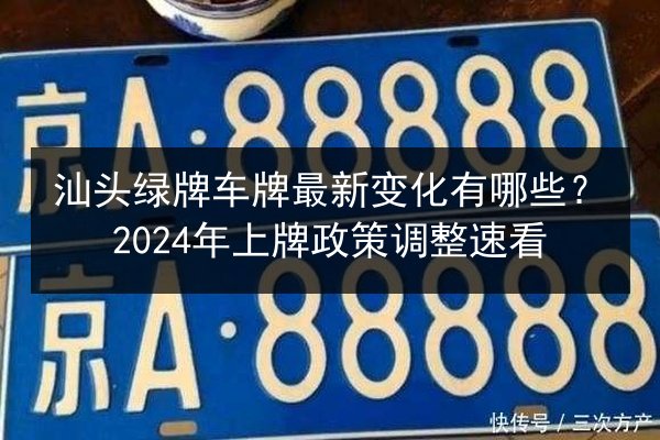 汕头绿牌车牌最新变化有哪些?2024年上牌政策调整速看 第3张 汕头绿牌车牌最新变化有哪些?2024年上牌政策调整速看 第3张