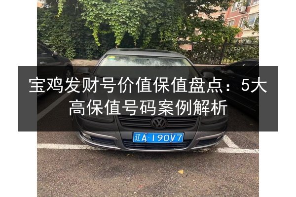 宝鸡发财号价值保值盘点:5大高保值号码案例解析 第3张 宝鸡发财号价值保值盘点:5大高保值号码案例解析 第3张