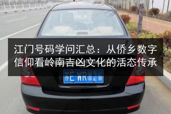 江门号码学问汇总：从侨乡数字信仰看岭南吉凶文化的活态传承