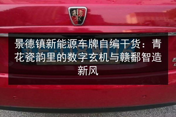 景德镇新能源车牌自编干货：青花瓷韵里的数字玄机与赣鄱智造新风 第2张