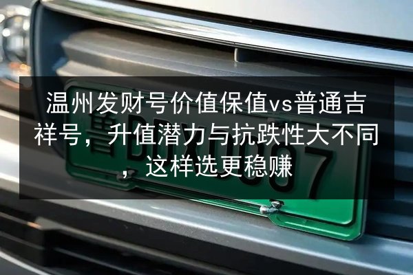 温州发财号价值保值vs普通吉祥号,升值潜力与抗跌性大不同,这样选更稳赚 第2张 温州发财号价值保值vs普通吉祥号,升值潜力与抗跌性大不同,这样选更稳赚 第2张