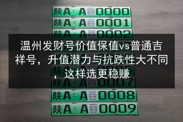 温州发财号价值保值vs普通吉祥号,升值潜力与抗跌性大不同,这样选更稳赚 第3张 温州发财号价值保值vs普通吉祥号,升值潜力与抗跌性大不同,这样选更稳赚 第3张