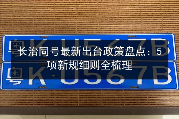 长治同号最新出台政策盘点:5项新规细则全梳理 第2张 长治同号最新出台政策盘点:5项新规细则全梳理 第2张