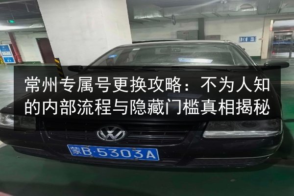 常州专属号更换攻略：不为人知的内部流程与隐藏门槛真相揭秘