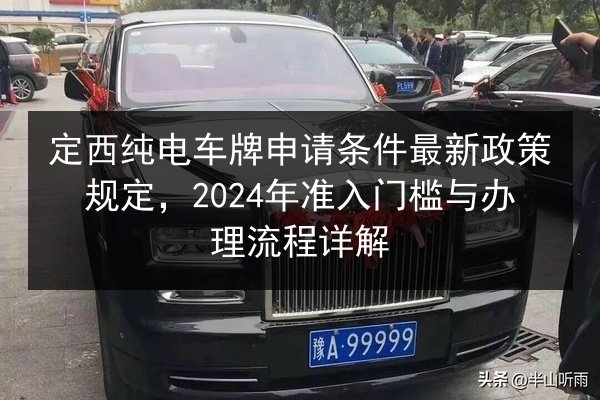 定西纯电车牌申请条件最新政策规定，2024年准入门槛与办理流程详解