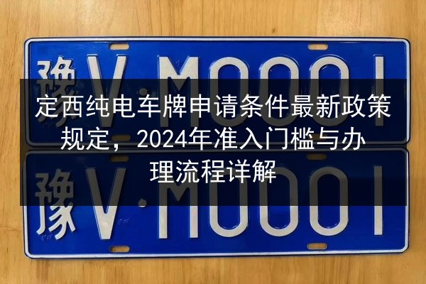 定西纯电车牌申请条件最新政策规定，2024年准入门槛与办理流程详解 第2张